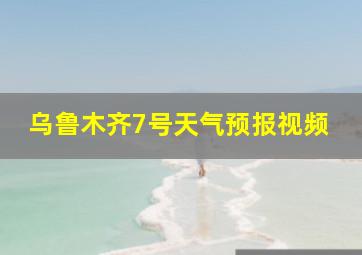 乌鲁木齐7号天气预报视频