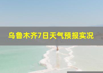 乌鲁木齐7日天气预报实况