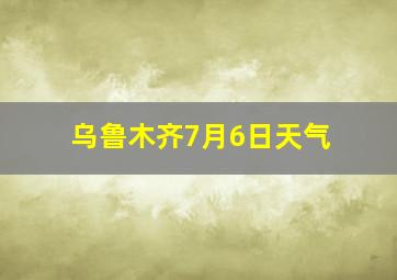 乌鲁木齐7月6日天气