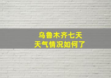 乌鲁木齐七天天气情况如何了