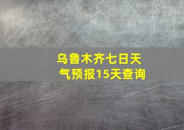 乌鲁木齐七日天气预报15天查询