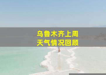 乌鲁木齐上周天气情况回顾