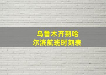 乌鲁木齐到哈尔滨航班时刻表