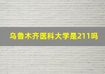 乌鲁木齐医科大学是211吗