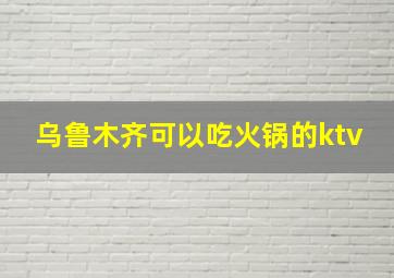 乌鲁木齐可以吃火锅的ktv