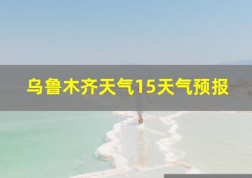 乌鲁木齐天气15天气预报