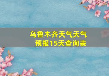 乌鲁木齐天气天气预报15天查询表