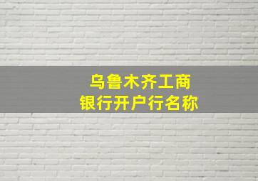 乌鲁木齐工商银行开户行名称