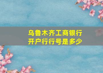 乌鲁木齐工商银行开户行行号是多少