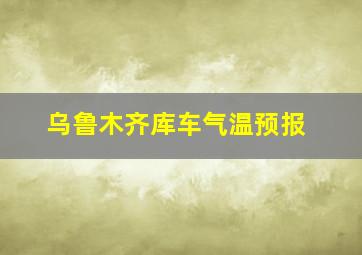 乌鲁木齐库车气温预报