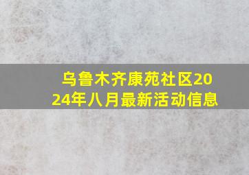 乌鲁木齐康苑社区2024年八月最新活动信息