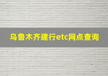 乌鲁木齐建行etc网点查询