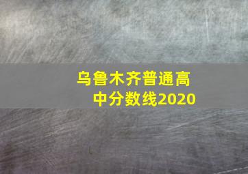 乌鲁木齐普通高中分数线2020