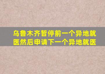 乌鲁木齐暂停前一个异地就医然后申请下一个异地就医