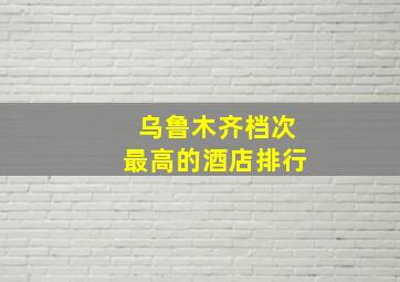 乌鲁木齐档次最高的酒店排行