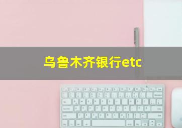 乌鲁木齐银行etc