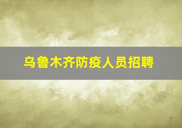 乌鲁木齐防疫人员招聘