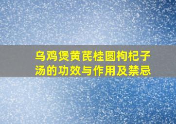 乌鸡煲黄芪桂圆枸杞子汤的功效与作用及禁忌