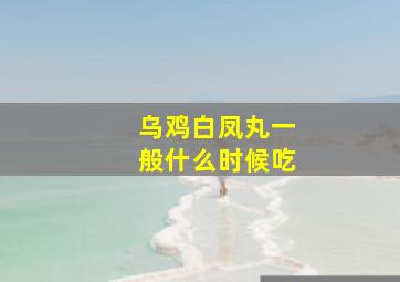 乌鸡白凤丸一般什么时候吃