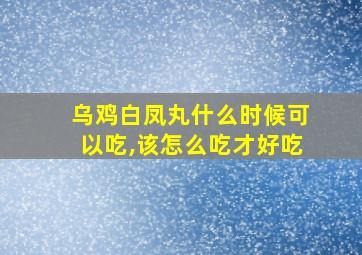 乌鸡白凤丸什么时候可以吃,该怎么吃才好吃