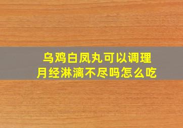 乌鸡白凤丸可以调理月经淋漓不尽吗怎么吃