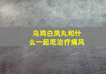 乌鸡白凤丸和什么一起吃治疗痛风