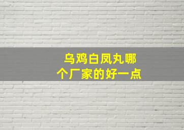 乌鸡白凤丸哪个厂家的好一点