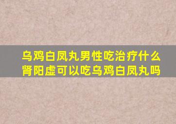 乌鸡白凤丸男性吃治疗什么肾阳虚可以吃乌鸡白凤丸吗