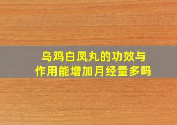 乌鸡白凤丸的功效与作用能增加月经量多吗