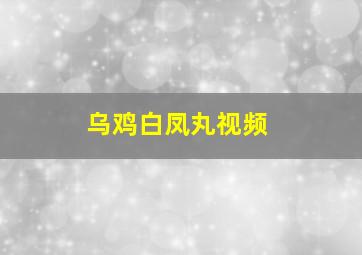 乌鸡白凤丸视频