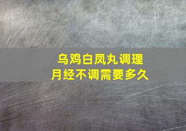 乌鸡白凤丸调理月经不调需要多久