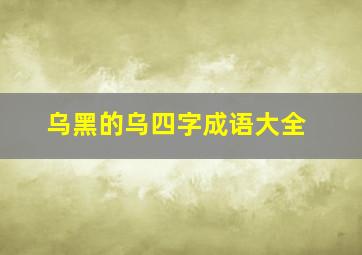 乌黑的乌四字成语大全