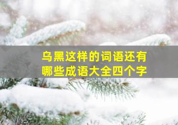 乌黑这样的词语还有哪些成语大全四个字