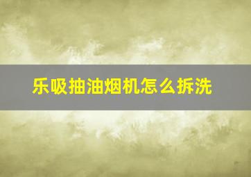 乐吸抽油烟机怎么拆洗