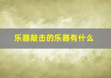 乐器敲击的乐器有什么