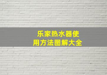 乐家热水器使用方法图解大全