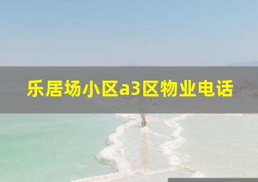 乐居场小区a3区物业电话