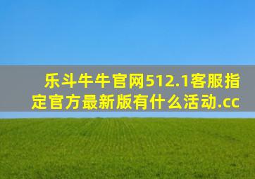 乐斗牛牛官网512.1客服指定官方最新版有什么活动.cc