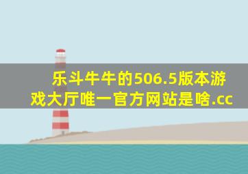 乐斗牛牛的506.5版本游戏大厅唯一官方网站是啥.cc