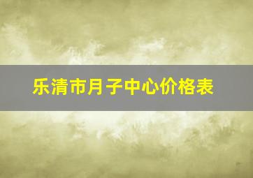 乐清市月子中心价格表