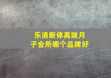 乐清新体高端月子会所哪个品牌好