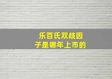 乐百氏双歧因子是哪年上市的