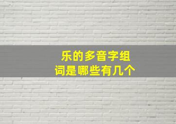 乐的多音字组词是哪些有几个