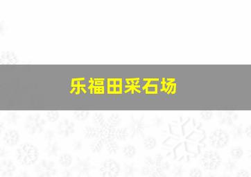 乐福田采石场