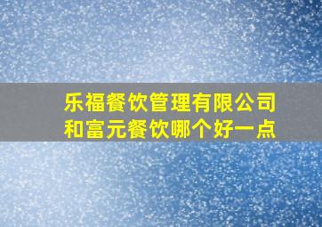 乐福餐饮管理有限公司和富元餐饮哪个好一点