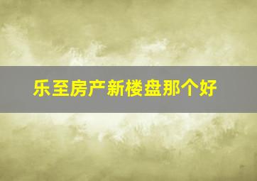 乐至房产新楼盘那个好