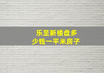 乐至新楼盘多少钱一平米房子