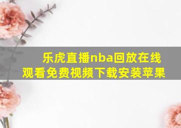 乐虎直播nba回放在线观看免费视频下载安装苹果