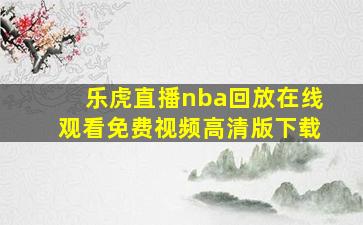 乐虎直播nba回放在线观看免费视频高清版下载