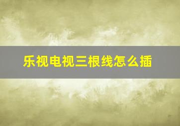 乐视电视三根线怎么插